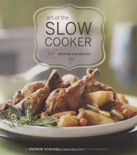 Art of the Slow Cooker: 80 Exciting New Recipes by Andrew Schloss Art of the Slow Cooker: 80 Exciting New Recipes by Andrew Schloss